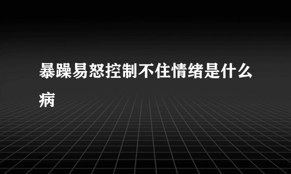 暴躁易怒控制不住情绪是什么病