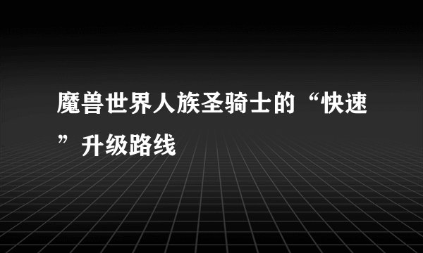 魔兽世界人族圣骑士的“快速”升级路线