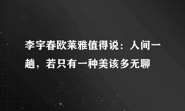 李宇春欧莱雅值得说：人间一趟，若只有一种美该多无聊