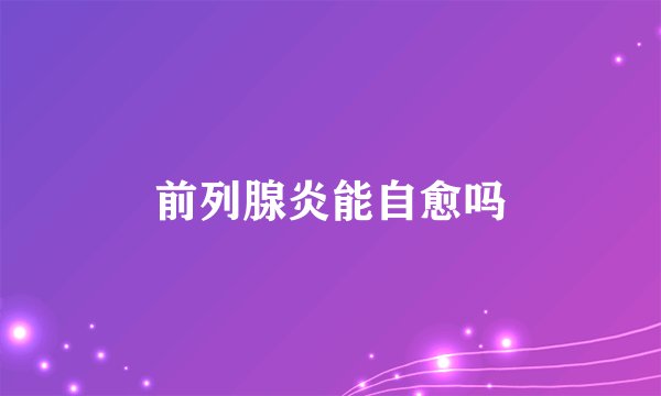 前列腺炎能自愈吗
