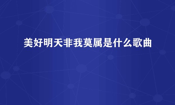 美好明天非我莫属是什么歌曲