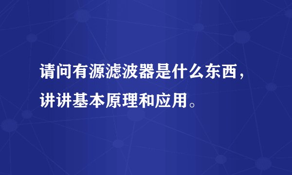 请问有源滤波器是什么东西，讲讲基本原理和应用。
