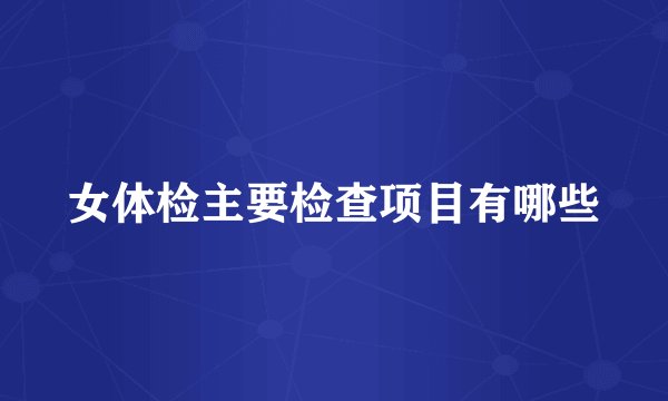 女体检主要检查项目有哪些