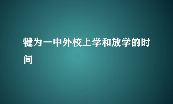 犍为一中外校上学和放学的时间