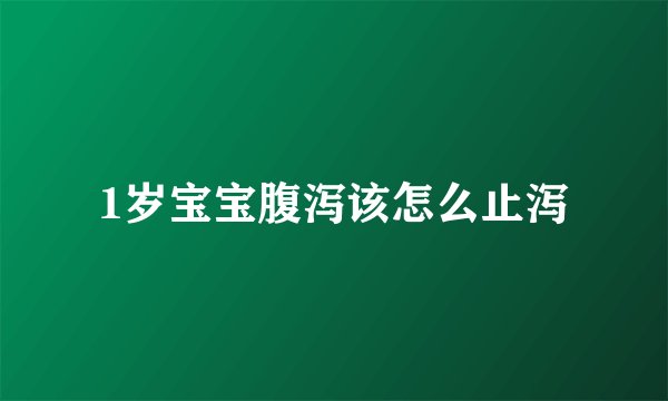 1岁宝宝腹泻该怎么止泻