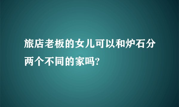旅店老板的女儿可以和炉石分两个不同的家吗?