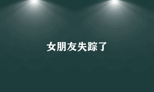女朋友失踪了