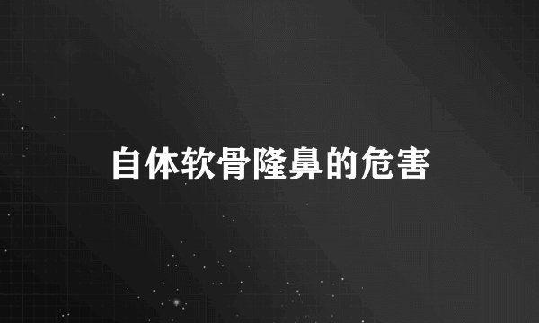 自体软骨隆鼻的危害