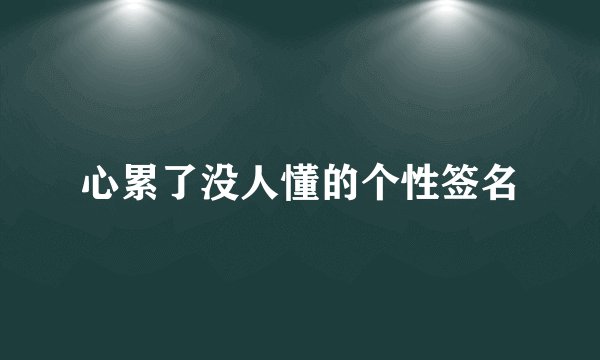 心累了没人懂的个性签名
