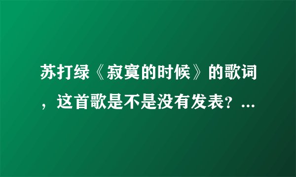 苏打绿《寂寞的时候》的歌词，这首歌是不是没有发表？好好听~