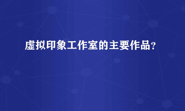 虚拟印象工作室的主要作品？