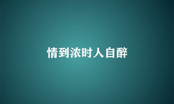 情到浓时人自醉