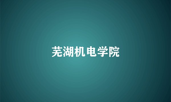 芜湖机电学院