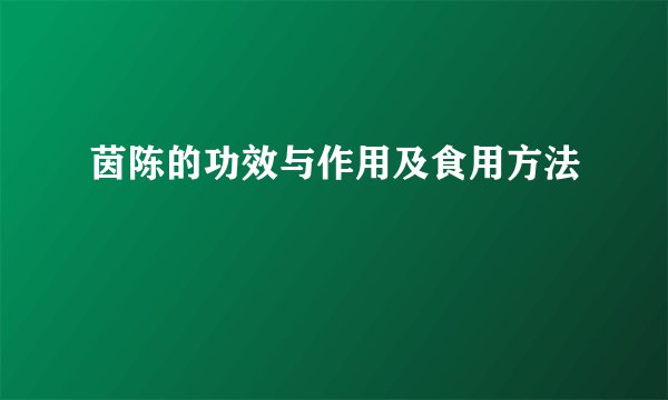 茵陈的功效与作用及食用方法