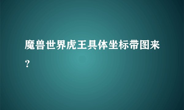 魔兽世界虎王具体坐标带图来？