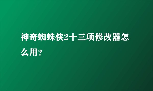 神奇蜘蛛侠2十三项修改器怎么用？