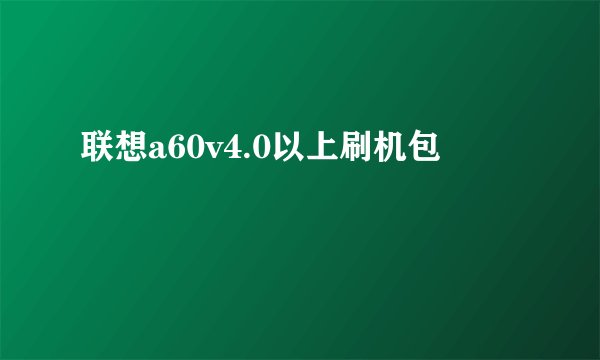 联想a60v4.0以上刷机包