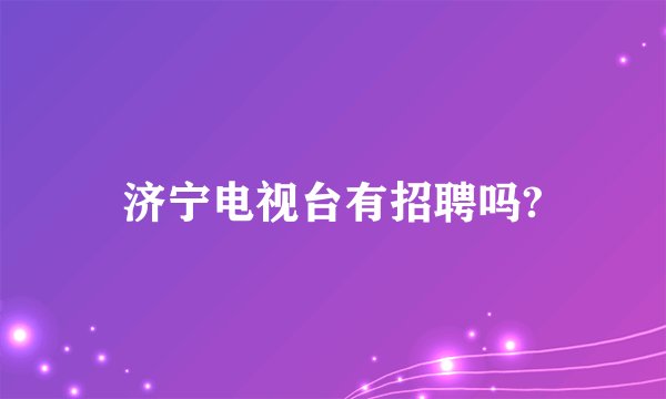 济宁电视台有招聘吗?