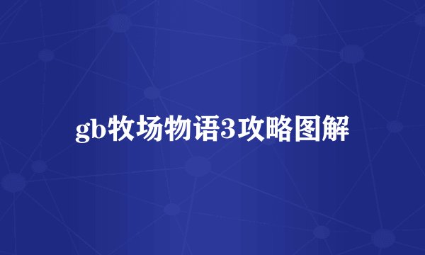 gb牧场物语3攻略图解