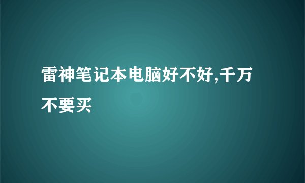 雷神笔记本电脑好不好,千万不要买