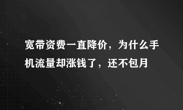 宽带资费一直降价，为什么手机流量却涨钱了，还不包月