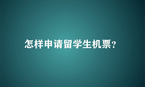 怎样申请留学生机票？