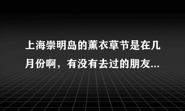 上海崇明岛的薰衣草节是在几月份啊,有没有去过的朋友知道怎么样嘛?