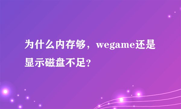 为什么内存够，wegame还是显示磁盘不足？