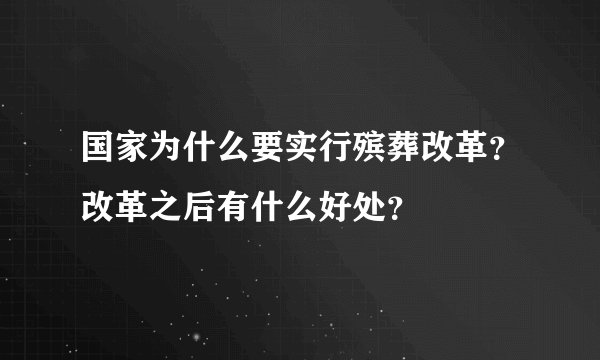 国家为什么要实行殡葬改革？改革之后有什么好处？