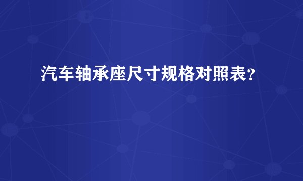 汽车轴承座尺寸规格对照表？