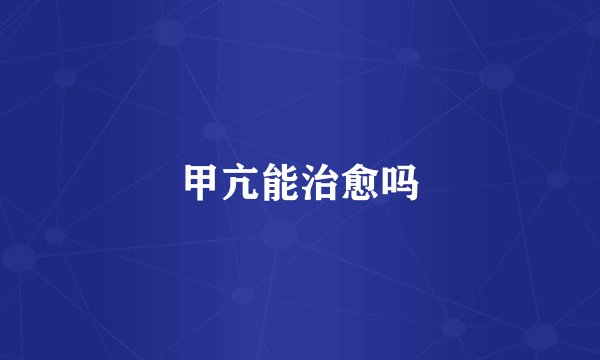 甲亢能治愈吗