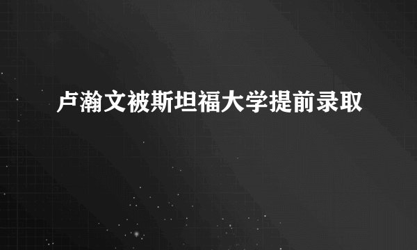 卢瀚文被斯坦福大学提前录取