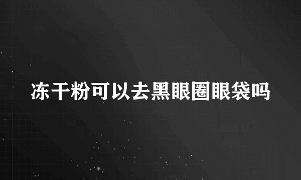 冻干粉可以去黑眼圈眼袋吗