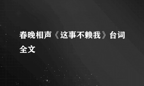 春晚相声《这事不赖我》台词全文