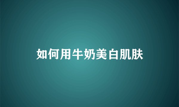 如何用牛奶美白肌肤