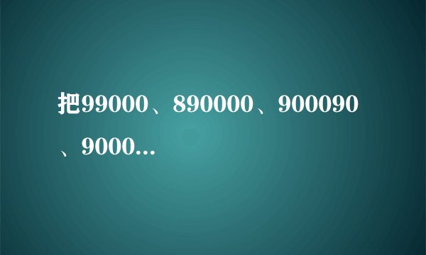 把99000、890000、900090、900009按从小到大的顺序排列是：    ．