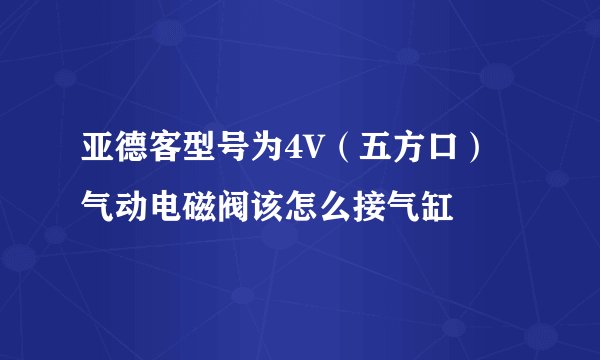 亚德客型号为4V(五方口)气动电磁阀该怎么接气缸