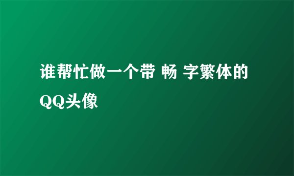 谁帮忙做一个带 畅 字繁体的QQ头像