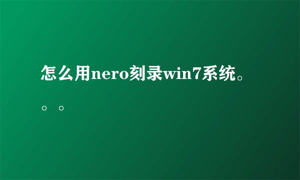 怎么用nero刻录win7系统。。。