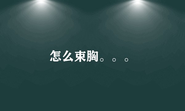 怎么束胸。。。