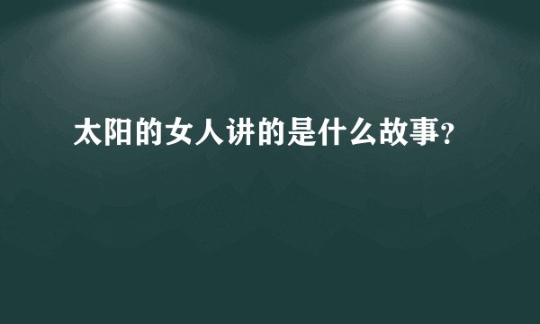太阳的女人讲的是什么故事？