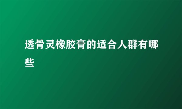 透骨灵橡胶膏的适合人群有哪些