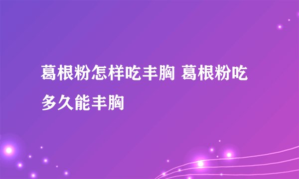 葛根粉怎样吃丰胸 葛根粉吃多久能丰胸