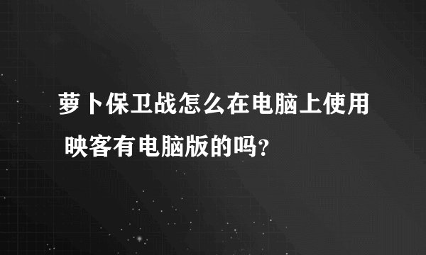 萝卜保卫战怎么在电脑上使用 映客有电脑版的吗？