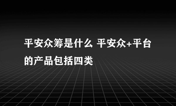 平安众筹是什么 平安众+平台的产品包括四类