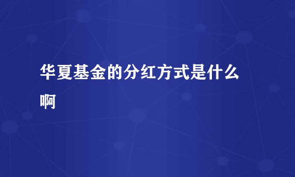 华夏基金的分红方式是什么 啊