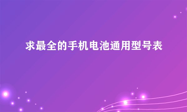 求最全的手机电池通用型号表