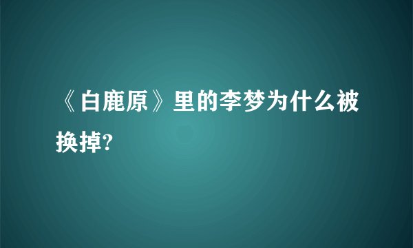 《白鹿原》里的李梦为什么被换掉?