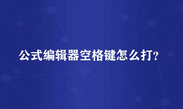 公式编辑器空格键怎么打？