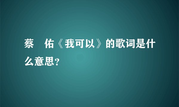 蔡旻佑《我可以》的歌词是什么意思?